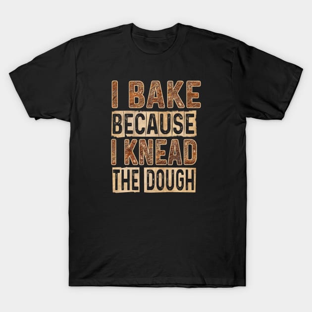 I BAKE BECAUSE I KNEAD THE DOUGH! T-Shirt by QKA